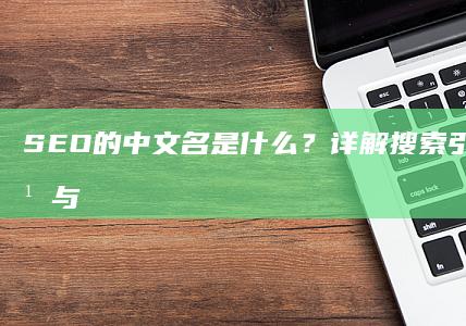 SEO的中文名是什么？详解搜索引擎优化定义与意义