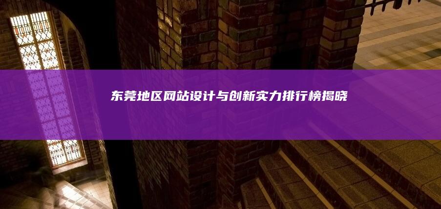 东莞地区网站设计与创新实力排行榜揭晓