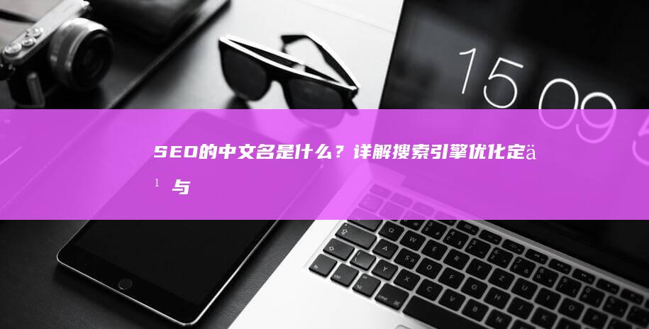 SEO的中文名是什么？详解搜索引擎优化定义与意义